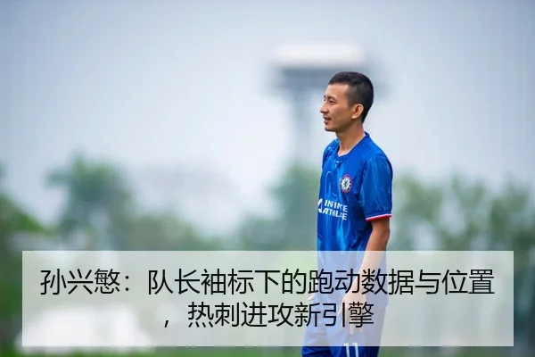 孙兴慜：队长袖标下的跑动数据与位置，热刺进攻新引擎