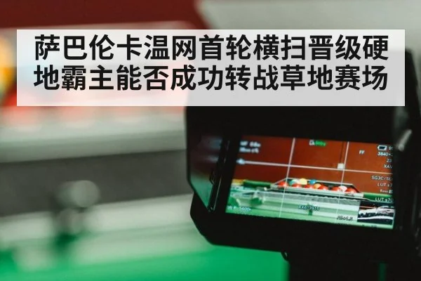 萨巴伦卡温网首轮横扫晋级硬地霸主能否成功转战草地赛场