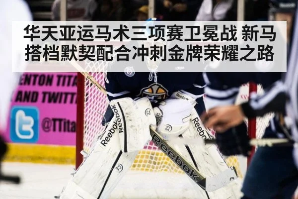 华天亚运马术三项赛卫冕战 新马搭档默契配合冲刺金牌荣耀之路