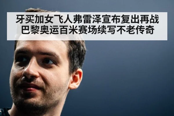 牙买加女飞人弗雷泽宣布复出再战巴黎奥运百米赛场续写不老传奇