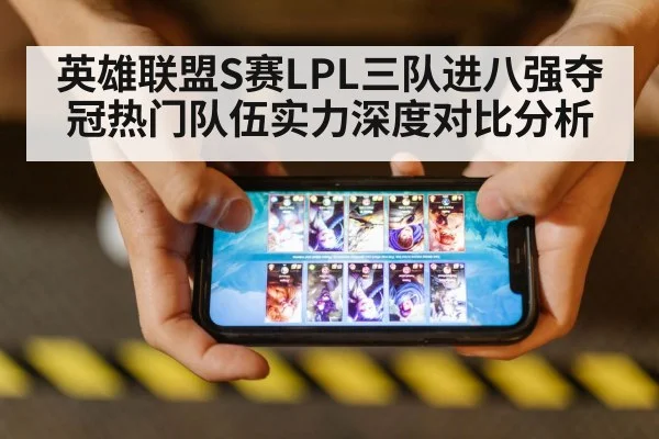 英雄联盟S赛LPL三队进八强夺冠热门队伍实力深度对比分析