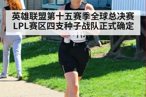 英雄联盟第十五赛季全球总决赛LPL赛区四支种子战队正式确定